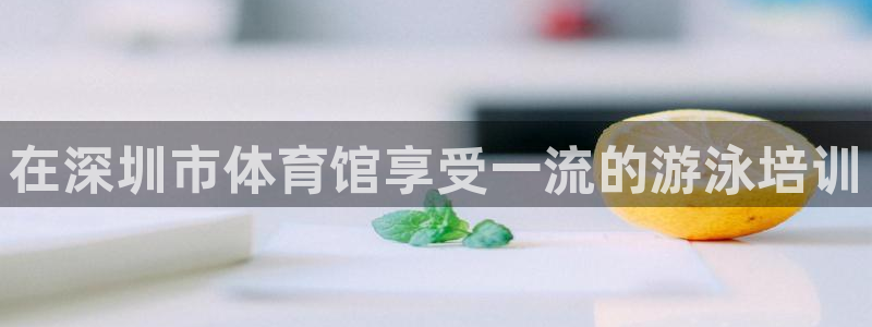 欧陆娱乐有限公司：在深圳市体育馆享受一流的游泳培训