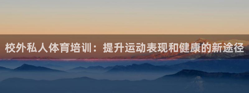 欧陆娱乐代理多少个点位合适：校外私人体育培训：提升运
