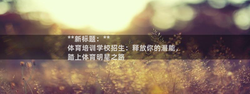 欧陆娱乐平台登陆地址在哪看：**新标题：**
体育培