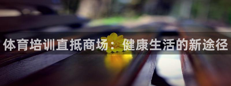 欧陆娱乐登陆官网网址：体育培训直抵商场：健康生活的新