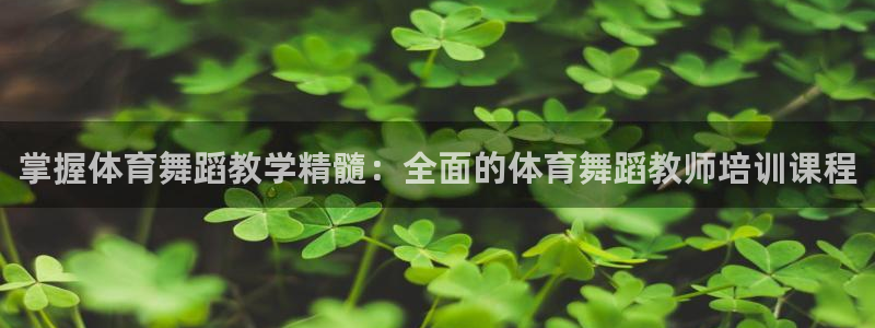 欧陆娱乐代理 贴吧：掌握体育舞蹈教学精髓：全面的体育