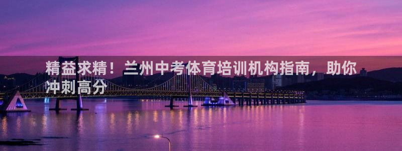 欧陆娱乐官网网址是什么：精益求精！兰州中考体育培训机
