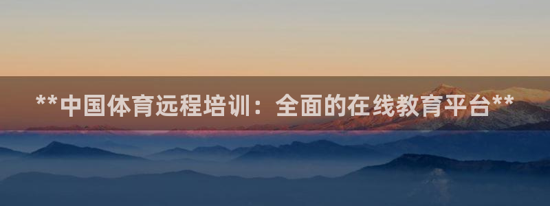 欧陆娱乐官网注册中心在哪：**中国体育远程培训：全面