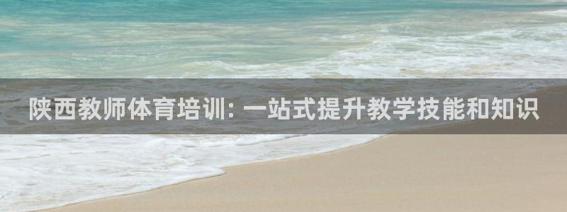 欧陆娱乐怎么注册会员：陕西教师体育培训: 一站式提升