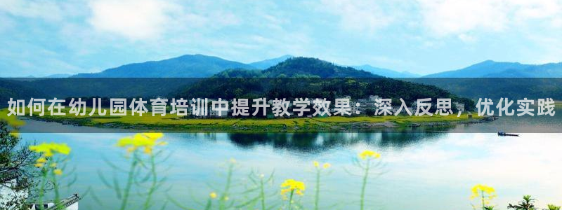 欧陆娱乐平台登录不上怎么办：如何在幼儿园体育培训中提