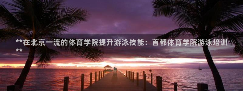 欧陆娱乐官网下载安装最新版苹果：**在北京一流的体育