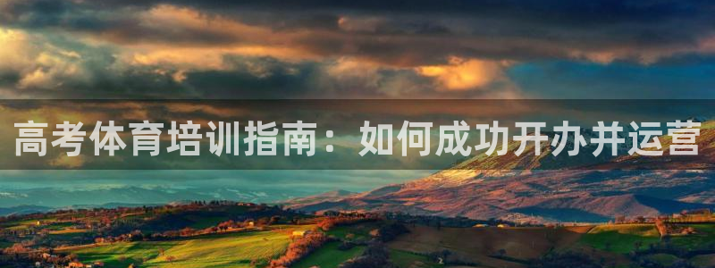 欧陆娱乐登录官网：高考体育培训指南：如何成功开办并运