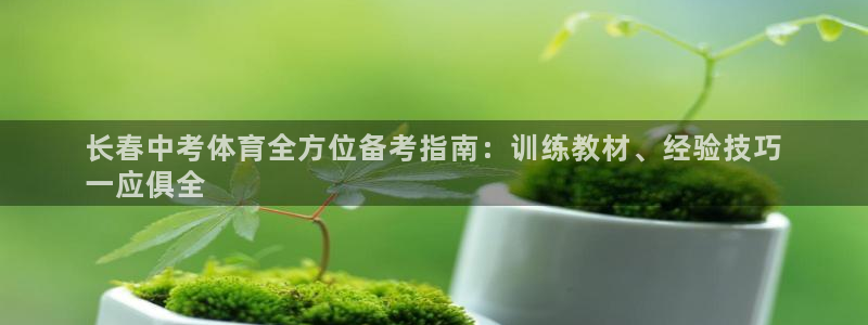 欧陆娱乐百科官网：长春中考体育全方位备考指南：训练教