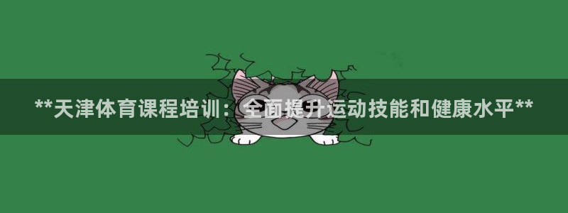 欧陆娱乐平台登录不上去：**天津体育课程培训：全面提