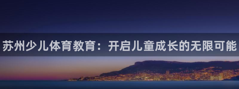欧陆娱乐分分彩：苏州少儿体育教育：开启儿童成长的无限可能