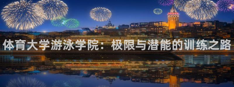 欧陆娱乐登录官网入口：体育大学游泳学院：极限与潜能的