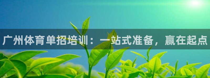 欧陆娱乐官网首页下载：广州体育单招培训：一站式准备，