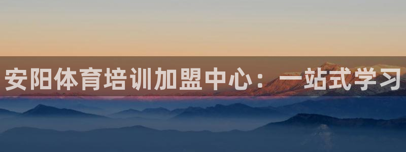 欧陆娱乐官网下载安装：安阳体育培训加盟中心：一站式学习